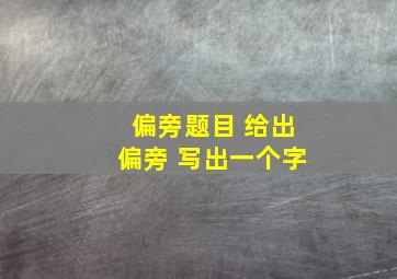 偏旁题目 给出偏旁 写出一个字